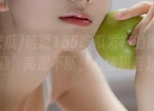 话说155吃瓜发布的网爆在线视频，高潮不断，心情跟着起伏