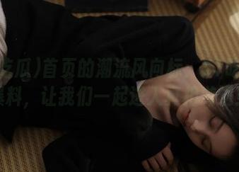 首页的潮流风向标：51吃瓜的爆料，让我们一起进入真相漩涡！