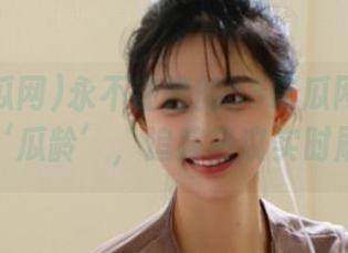 永不迷路的58吃瓜网：善用你的‘瓜龄’，追踪热议实时刷新！