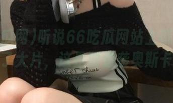 听说66吃瓜网站上有人把瓜拍成了大片，这是要逆袭奥斯卡吗？