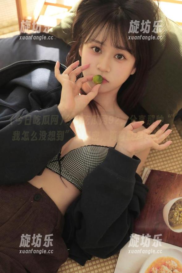 今日吃瓜网92，分享那种“我怎么没想到”的秘密，简直就是开眼界！-旋坊乐