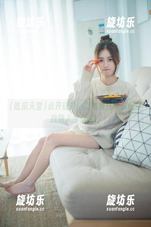 点开链接，居然能在吃瓜天堂找到人生真谛？-旋坊乐