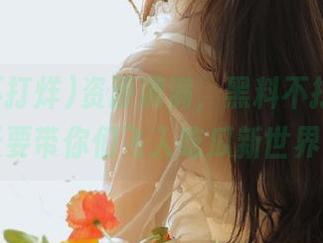 资源满满，黑料不打烊！今天要带你们飞入吃瓜新世界！