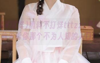 黑料不打烊tttzzz更新：偷偷告诉你那个不为人知的入口！